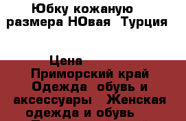 Юбку кожаную 44 размера НОвая !Турция! › Цена ­ 2 700 - Приморский край Одежда, обувь и аксессуары » Женская одежда и обувь   . Приморский край